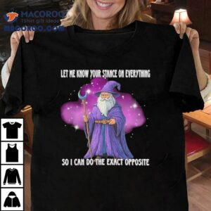 Wizard Let Me Know Your Stance On Everything So I Can Do The Exact Opposite Shirt