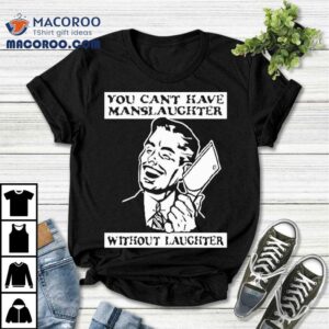 You Can’t Have Manslaughter Without Laughter Shirt