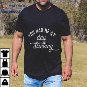 You Had Me At Day Drinking Shirt