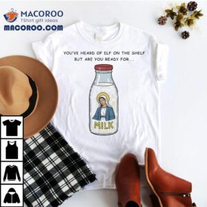 You’ve Heard Of Elf On The Shelf But Are You Ready For Mary On The Dairy Shirt