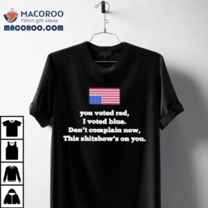 You Voted Red I Voted Blue Don’t Complain Now Shirt