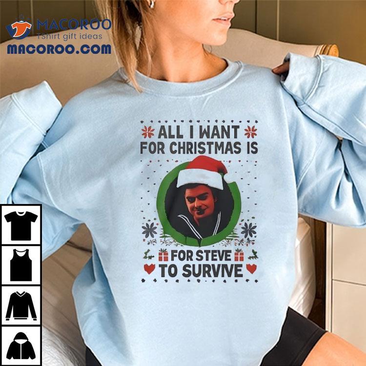All I Want For Christmas Is Steve Harrington To Survive Ugly Christmas Shirt All I Want For Christmas Is Steve Harrington To Survive Ugly Christmas Shirt