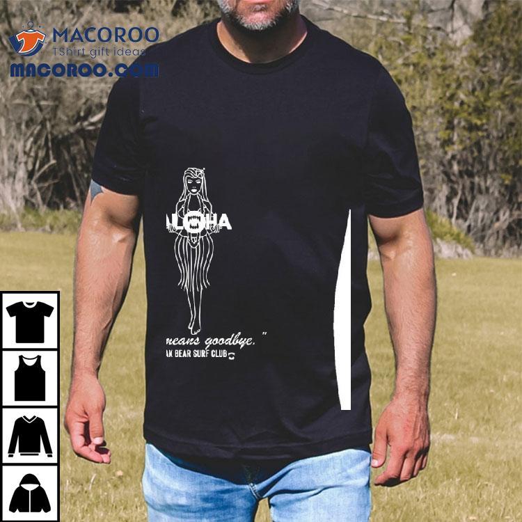 Aloha Blak Bear Also Means Goodbye Blak Bear Surf Club Shirt Aloha Blak Bear Also Means Goodbye Blak Bear Surf Club Shirt