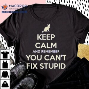 Cat Keep Calm And Remember You Can T Fix Stupid Tshirt