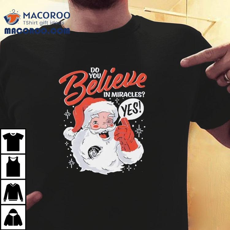 Do You Believe In Miracles Yes Christmas Shirt Do You Believe In Miracles Yes Christmas Shirt