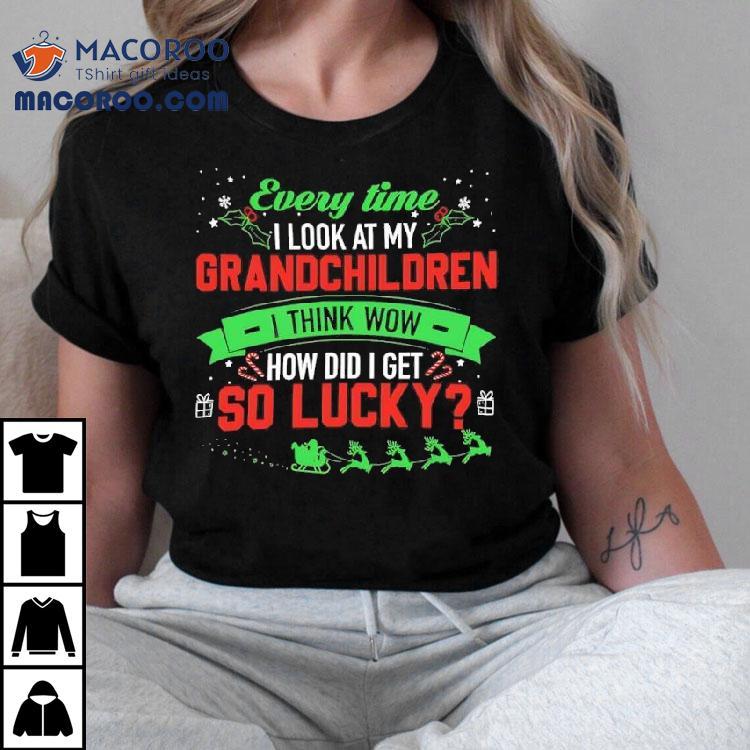 Every Time I Look At My Grandchildren I Think Wow How Did I Get 2 So Lucky Christmas Shirt Every Time I Look At My Grandchildren I Think Wow How Did I Get 2 So Lucky Christmas Shirt