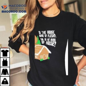 Gingerbread Is The House Made Of Flesh Or Is He Made Of House Tshirt