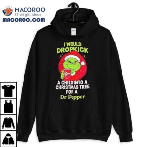 Grinch Would Dropkick A Child Into A Christmas Tree For A Dr Pepper Tshirt