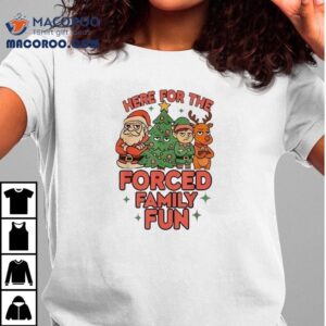 Here For The Forced Family Fun Santa Elf Reindeer Christmas Tshirt