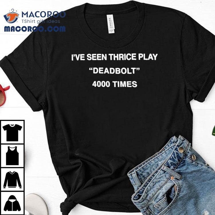I’ve Seen Thrice Play Deadbolt 4000 Times Shirt I’ve Seen Thrice Play Deadbolt 4000 Times Shirt