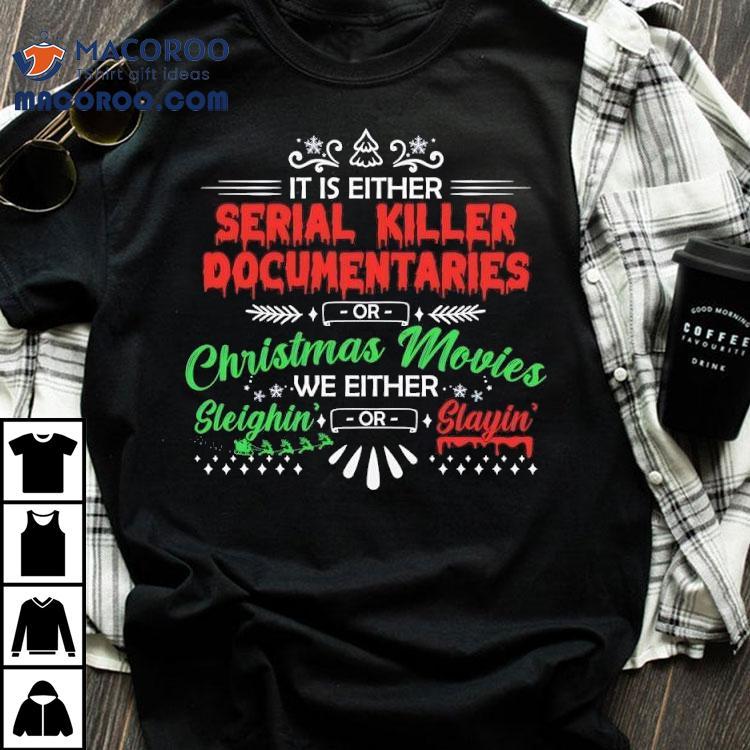 It’s Either Serial Killer Documentaries Or Christmas Movies We Are Either Sleighin’ Or Slayin’ Shirt It’s Either Serial Killer Documentaries Or Christmas Movies We Are Either Sleighin’ Or Slayin’ Shirt