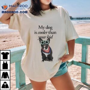 My Dog Is Cooler Than Your Kid Tshirt