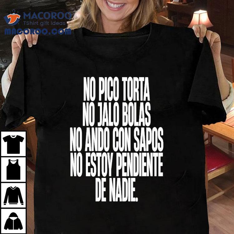 No Pico Torta No Jalo Bolas No Ando Con Sapos No Estoy Pendiente De Nadie Shirt No Pico Torta No Jalo Bolas No Ando Con Sapos No Estoy Pendiente De Nadie Shirt