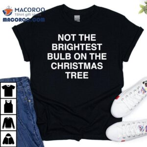 Not The Brightest Bulb On The Christmas Tree Tshirt
