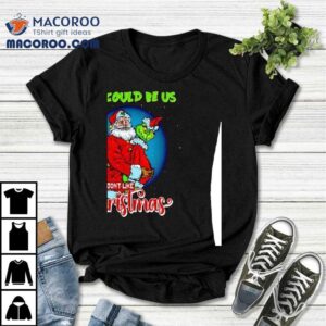 Santa And Grinch This Could Be Us But You Don T Like Christmas Tshirt