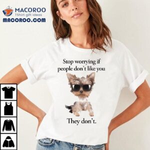 Stop Worrying If People Don T Like You They Don Tshirt