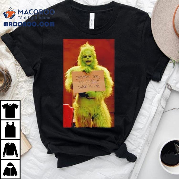 The Grinch Christmas Trees Go Up After Thanksgiving Graphic Shirt The Grinch Christmas Trees Go Up After Thanksgiving Graphic Shirt