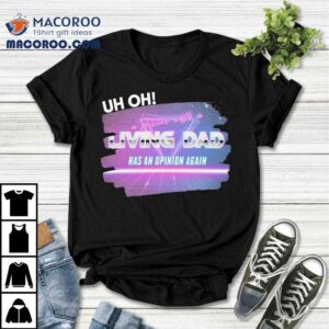 Uh Oh A Person With A Living Dad Has An Opinion Again Tshirt