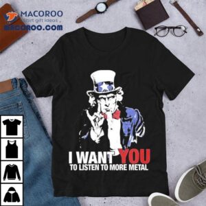 Uncle Sam I Want You To Listen To More Metal Tshirt