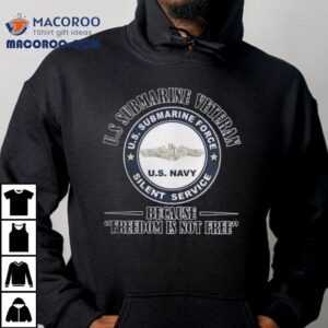 Us Submarine Veteran Us Submarine Force Silent Service Because Freedom Is Not Free Tshirt