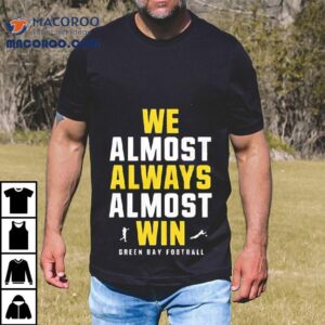 We Almost Always Almost Win Green Bay Football Tshirt
