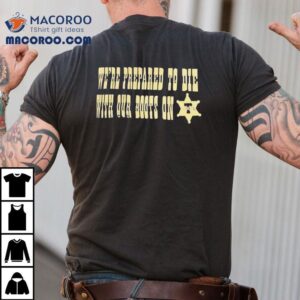 We Re Prepared To Die With Our Boots On Pittsburgh Slers Tshirt