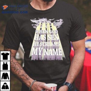 When God Has Sex He Screams My Name Tshirt