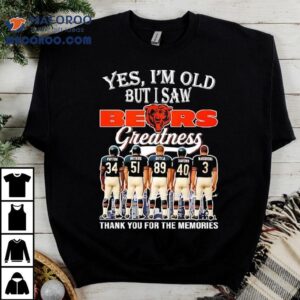 Yes I M Old But I Saw Chicago Bears Greatness Payton Butkus Ditka Sayers Nagurski Signatures Tshirt