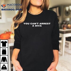 You Can T Arrest A Diva Tshirt