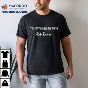 You Can T Handle The Truth Rob Reiner Tshirt
