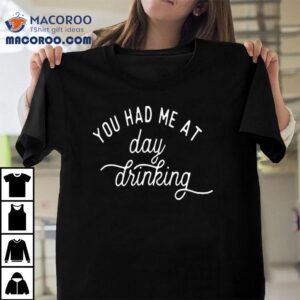 You Had Me At Day Drinking Tshirt
