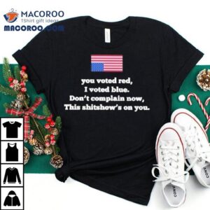 You Voted Red I Voted Blue Don T Complain Now Tshirt