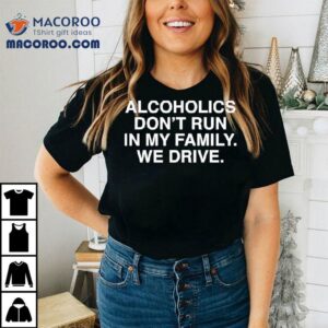 Alcoholics Don T Run In My Family We Drive Tshirt