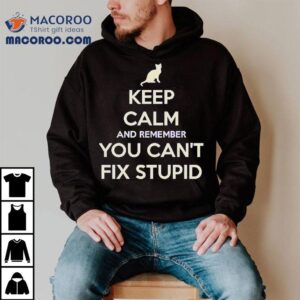 Cat Keep Calm And Remember You Can T Fix Stupid Tshirt