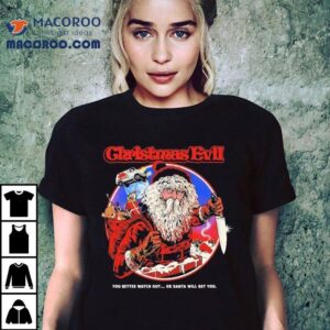 Christmas Evil You Better Watch Out Or Santa Will Get You Santa Tshirt