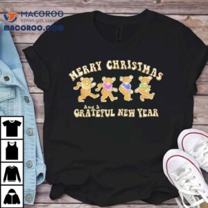 Dancin Gingerbread Bears Merry Christmas And A Grateful Dead Steal New Year Tshirt