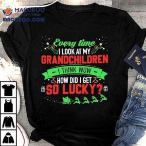 Every Time I Look At My Grandchildren I Think Wow How Did I Get 2 So Lucky Christmas Shirt 3 Every Time I Look At My Grandchildren I Think Wow How Did I Get So Lucky Christmas Tshirt