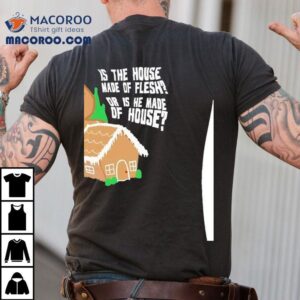 Gingerbread Is The House Made Of Flesh Or Is He Made Of House Tshirt