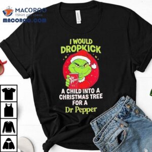Grinch Would Dropkick A Child Into A Christmas Tree For A Dr Pepper Tshirt