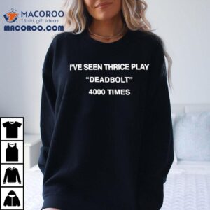 I've Seen Thrice Play Deadbolt 4000 Times Shirt 3 I Ve Seen Thrice Play Deadbolt Times Tshirt
