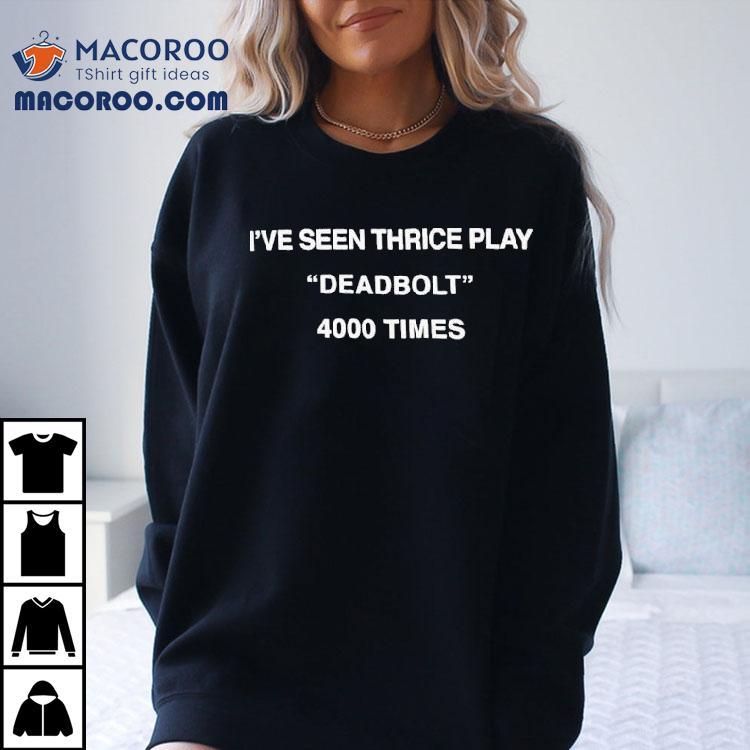 I’ve Seen Thrice Play Deadbolt 4000 Times Shirt I’ve Seen Thrice Play Deadbolt 4000 Times Shirt