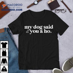 My Dog Said You A Ho Tshirt