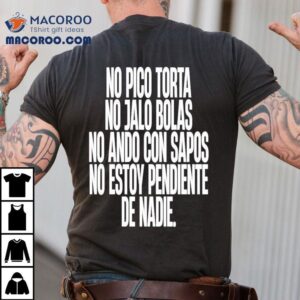 No Pico Torta No Jalo Bolas No Ando Con Sapos No Estoy Pendiente De Nadie Shirt 3 No Pico Torta No Jalo Bolas No Ando Con Sapos No Estoy Pendiente De Nadie Tshirt