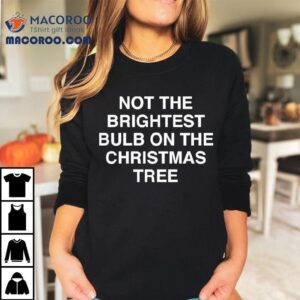 Not The Brightest Bulb On The Christmas Tree Tshirt