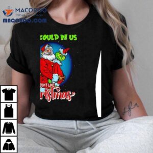 Santa And Grinch This Could Be Us But You Don T Like Christmas Tshirt