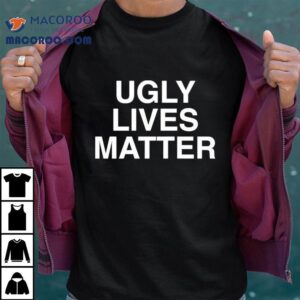 Ugly Lives Matter Shirt 3 Ugly Lives Matter Tshirt