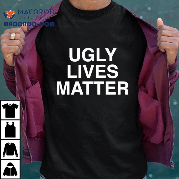 Ugly Lives Matter Shirt Ugly Lives Matter Shirt