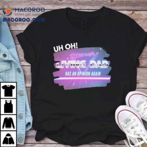 Uh Oh A Person With A Living Dad Has An Opinion Again Tshirt
