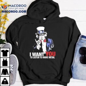 Uncle Sam I Want You To Listen To More Metal Tshirt