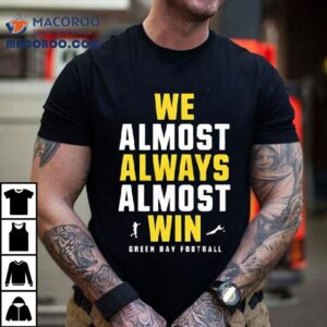We Almost Always Almost Win Green Bay Football Tshirt